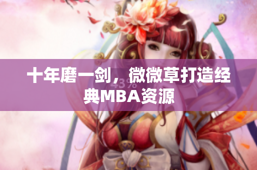 十年磨一剑，微微草打造经典MBA资源