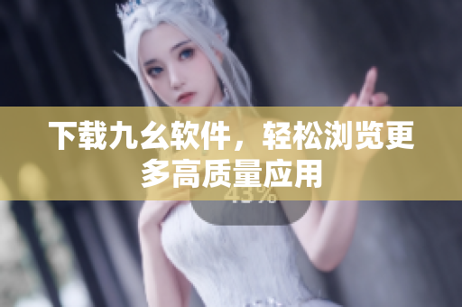 下载九幺软件，轻松浏览更多高质量应用