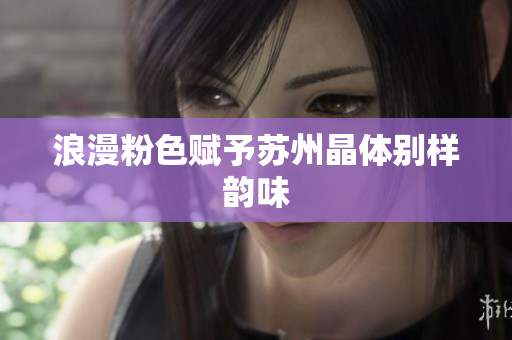 浪漫粉色赋予苏州晶体别样韵味