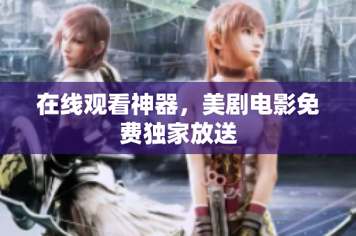 在线观看神器，美剧电影免费独家放送