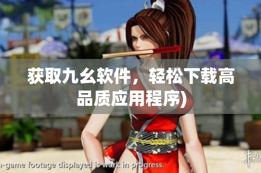获取九幺软件，轻松下载高品质应用程序)
