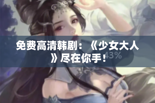 免费高清韩剧：《少女大人》尽在你手！