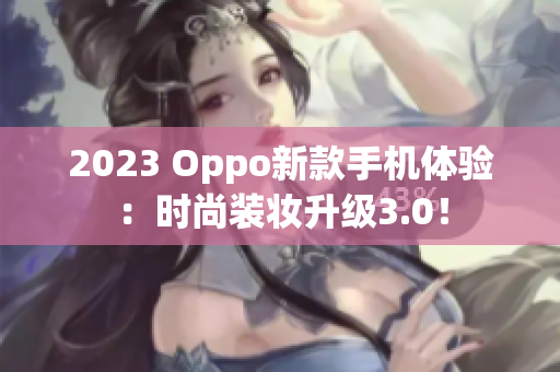2023 Oppo新款手机体验：时尚装妆升级3.0！