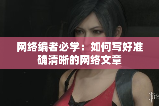 网络编者必学：如何写好准确清晰的网络文章