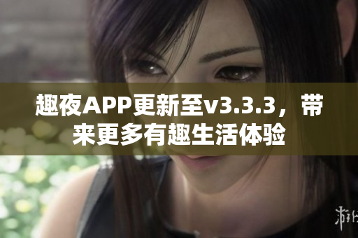 趣夜APP更新至v3.3.3，带来更多有趣生活体验