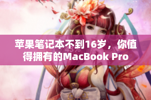 苹果笔记本不到16岁，你值得拥有的MacBook Pro