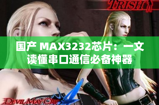 国产 MAX3232芯片：一文读懂串口通信必备神器