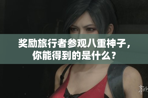 奖励旅行者参观八重神子，你能得到的是什么？
