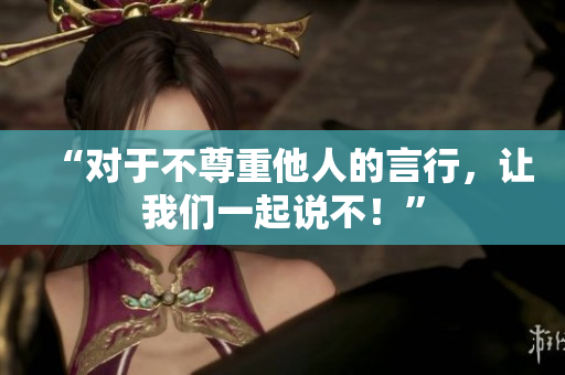 “对于不尊重他人的言行，让我们一起说不！”