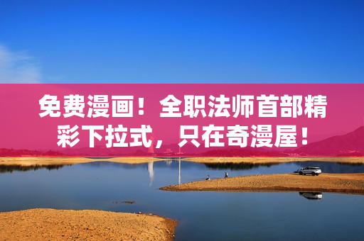 免费漫画！全职法师首部精彩下拉式，只在奇漫屋！