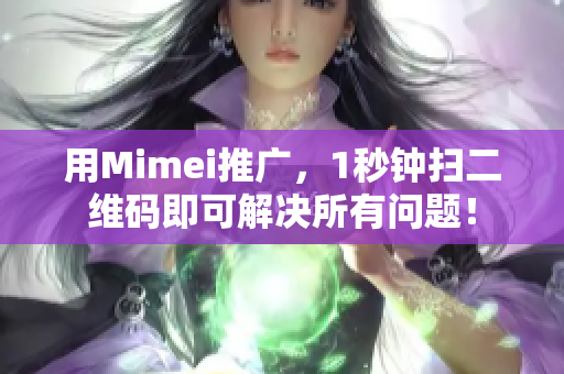 用Mimei推广，1秒钟扫二维码即可解决所有问题！