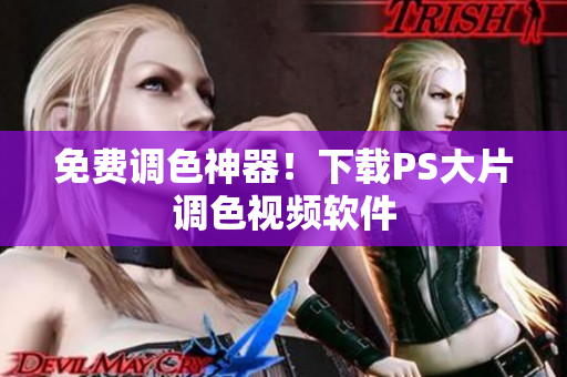 免费调色神器！下载PS大片调色视频软件