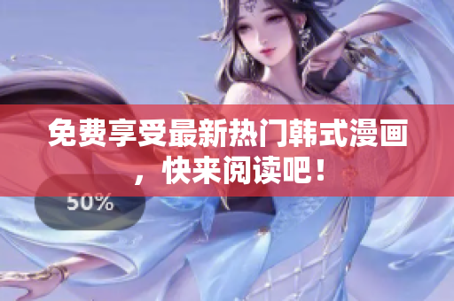 免费享受最新热门韩式漫画，快来阅读吧！