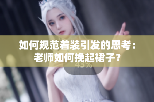 如何规范着装引发的思考：老师如何挽起裙子？