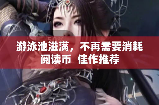 游泳池溢满，不再需要消耗阅读币  佳作推荐