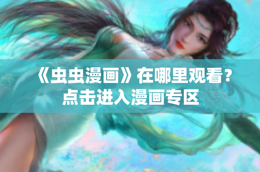 《虫虫漫画》在哪里观看？点击进入漫画专区