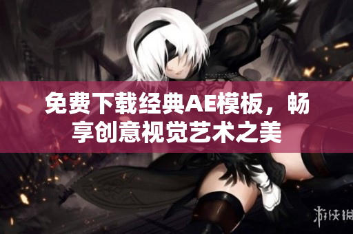 免费下载经典AE模板，畅享创意视觉艺术之美