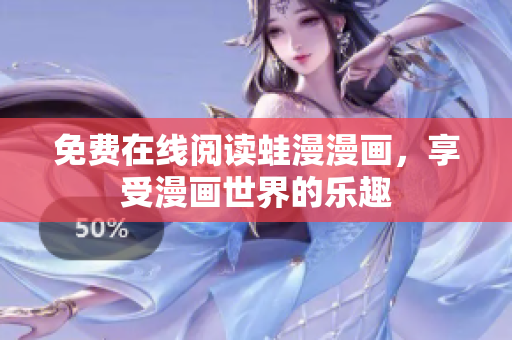 免费在线阅读蛙漫漫画，享受漫画世界的乐趣