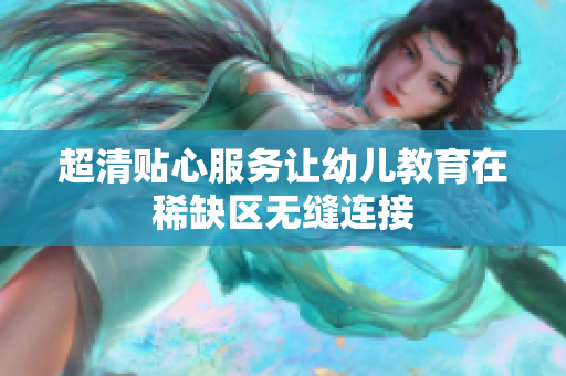 超清贴心服务让幼儿教育在稀缺区无缝连接