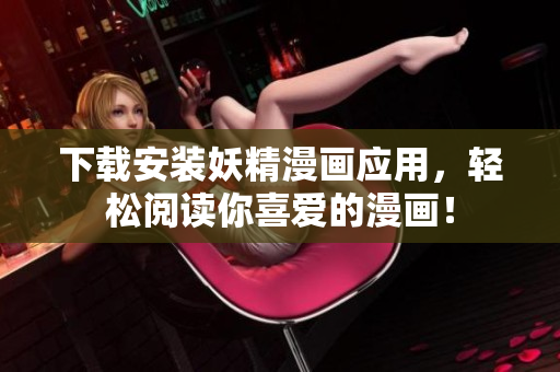 下载安装妖精漫画应用，轻松阅读你喜爱的漫画！