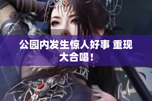 公园内发生惊人好事 重现大合唱！