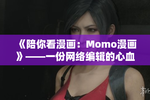 《陪你看漫画：Momo漫画》——一份网络编辑的心血之作