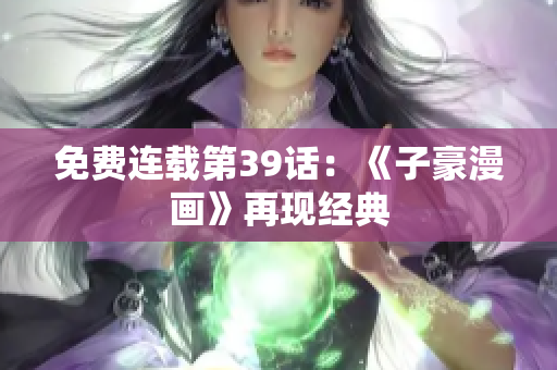 免费连载第39话：《子豪漫画》再现经典