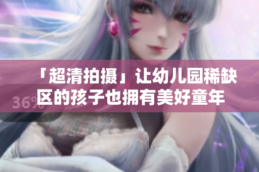 「超清拍摄」让幼儿园稀缺区的孩子也拥有美好童年