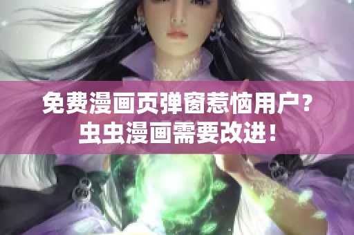 免费漫画页弹窗惹恼用户？虫虫漫画需要改进！