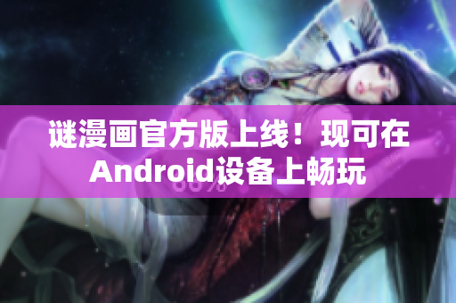 谜漫画官方版上线！现可在Android设备上畅玩