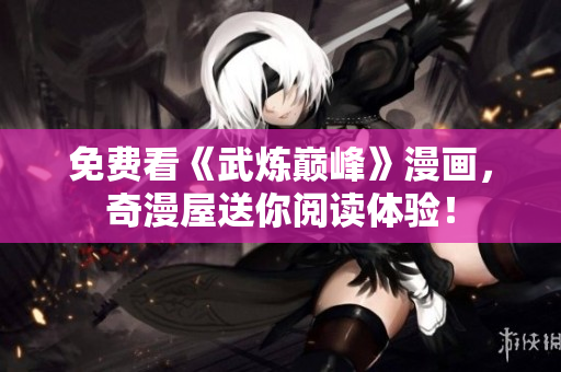 免费看《武炼巅峰》漫画，奇漫屋送你阅读体验！