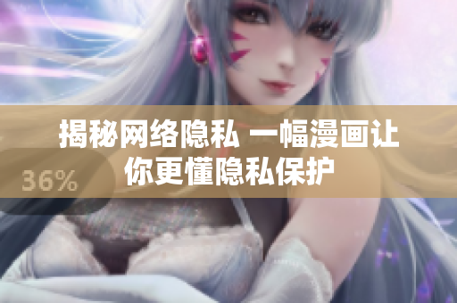 揭秘网络隐私 一幅漫画让你更懂隐私保护