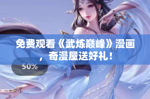 免费观看《武炼巅峰》漫画，奇漫屋送好礼！