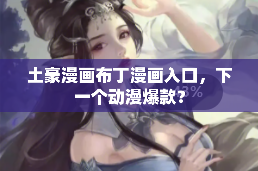 土豪漫画布丁漫画入口，下一个动漫爆款？