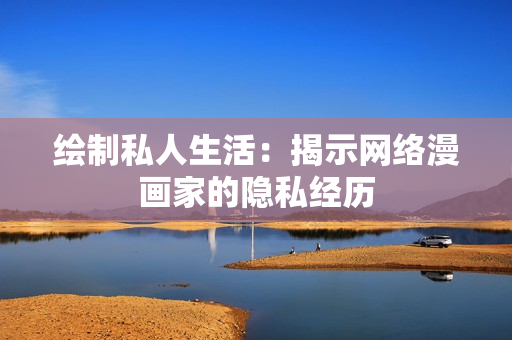 绘制私人生活：揭示网络漫画家的隐私经历
