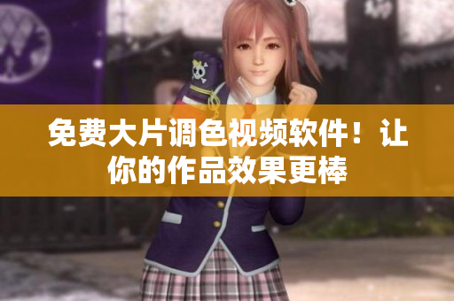 免费大片调色视频软件！让你的作品效果更棒