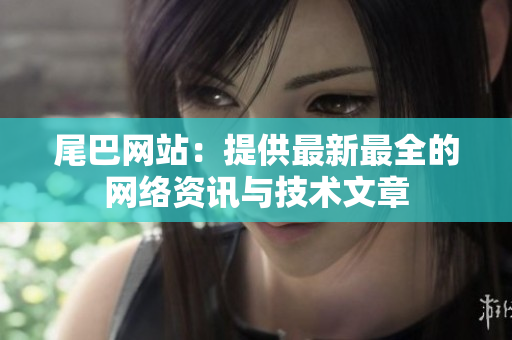 尾巴网站：提供最新最全的网络资讯与技术文章