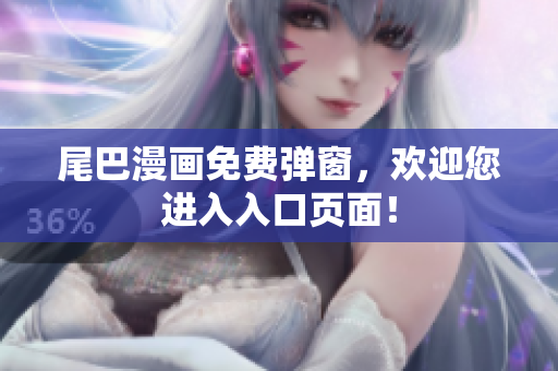 尾巴漫画免费弹窗，欢迎您进入入口页面！