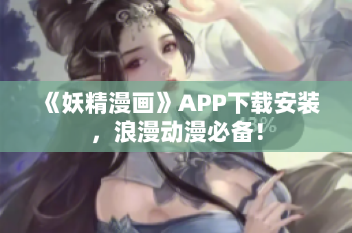 《妖精漫画》APP下载安装，浪漫动漫必备！