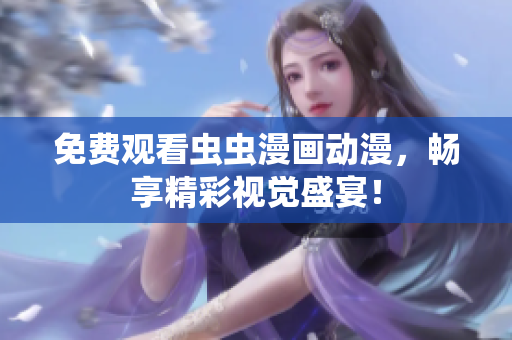 免费观看虫虫漫画动漫，畅享精彩视觉盛宴！