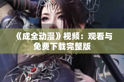 《成全动漫》视频：观看与免费下载完整版