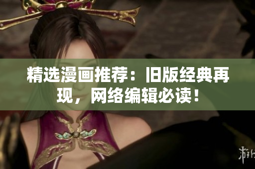 精选漫画推荐：旧版经典再现，网络编辑必读！