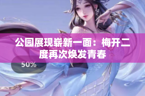 公园展现崭新一面：梅开二度再次焕发青春