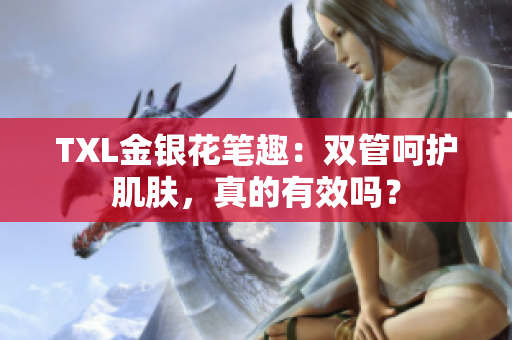 TXL金银花笔趣：双管呵护肌肤，真的有效吗？