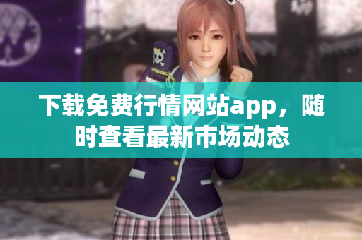 下载免费行情网站app，随时查看最新市场动态