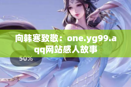 向韩寒致敬：one.yg99.aqq网站感人故事