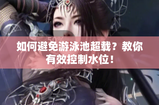 如何避免游泳池超载？教你有效控制水位！