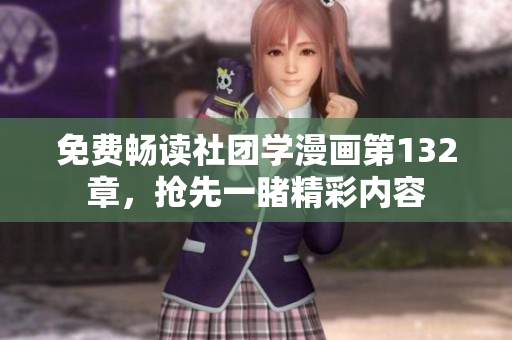 免费畅读社团学漫画第132章，抢先一睹精彩内容