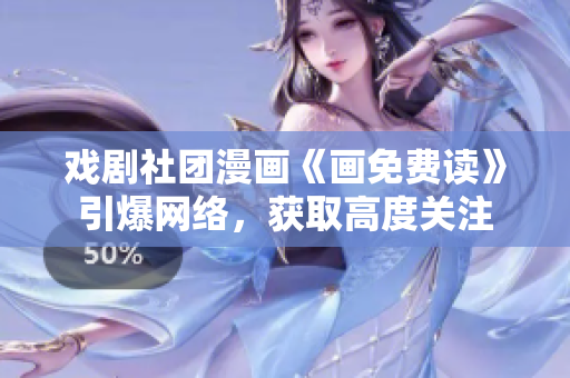 戏剧社团漫画《画免费读》引爆网络，获取高度关注