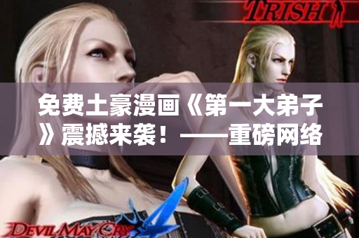 免费土豪漫画《第一大弟子》震撼来袭！——重磅网络漫画推荐